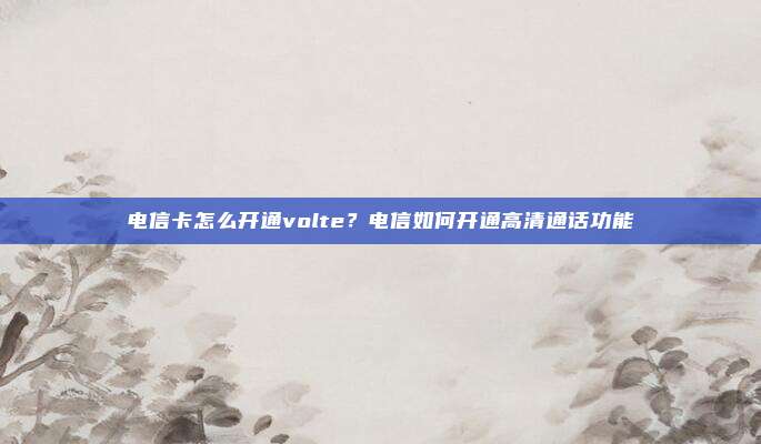 电信卡怎么开通volte？电信如何开通高清通话功能