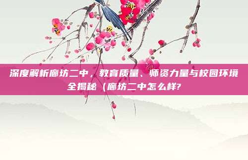 深度解析廊坊二中,教育质量、师资力量与校园环境全揭秘(廊坊二中怎么样?
