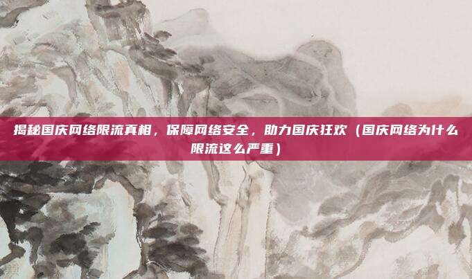 揭秘国庆网络限流真相,保障网络安全,助力国庆狂欢(国庆网络为什么限流这么严重)