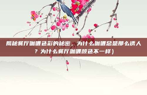 揭秘餐厅咖喱色彩的秘密,为什么咖喱总是那么诱人?为什么餐厅咖喱颜色不一样)
