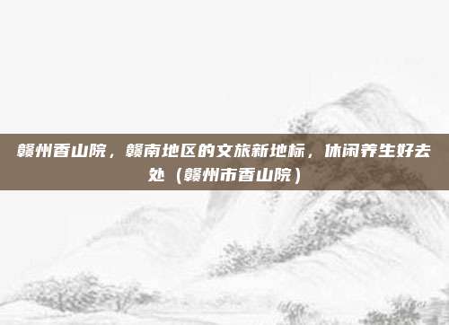 赣州香山院,赣南地区的文旅新地标,休闲养生好去处(赣州市香山院)