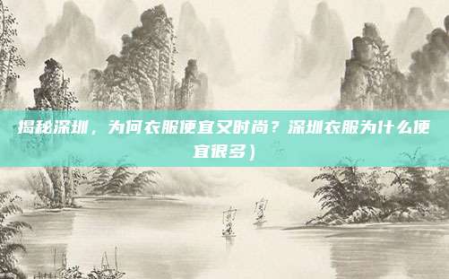 揭秘深圳,为何衣服便宜又时尚?深圳衣服为什么便宜很多)