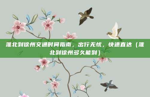 淮北到徐州交通时间指南,出行无忧,快速直达(淮北到徐州多久能到)