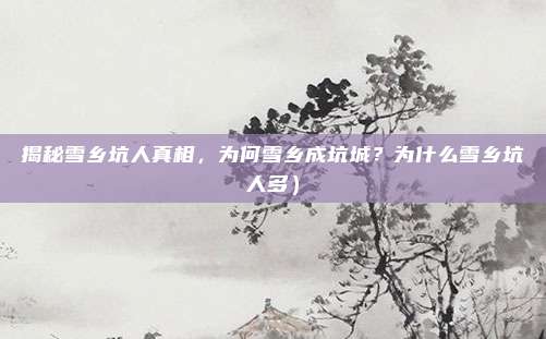 揭秘雪乡坑人真相,为何雪乡成坑城?为什么雪乡坑人多)