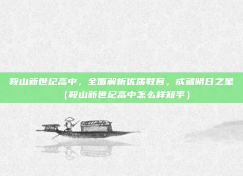 鞍山新世纪高中,全面解析优质教育,成就明日之星(鞍山新世纪高中怎么样知乎)