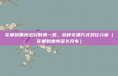 花都到惠州出行时间一览,多种交通方式对比分析(花都到惠州多久开车)