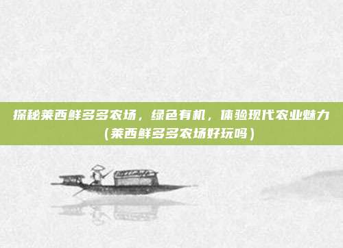 探秘莱西鲜多多农场,绿色有机,体验现代农业魅力(莱西鲜多多农场好玩吗)