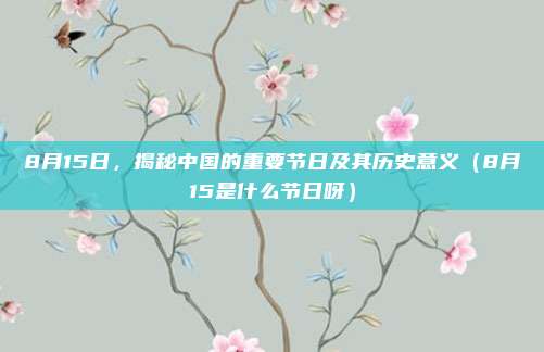 8月15日,揭秘中国的重要节日及其历史意义(8月15是什么节日呀)