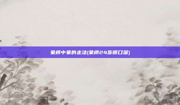 象棋中象的走法(象棋24步顺口溜)