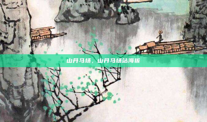 山丹马场，山丹马场站海拔