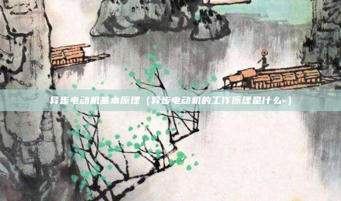 异步电动机基本原理（异步电动机的工作原理是什么-）
