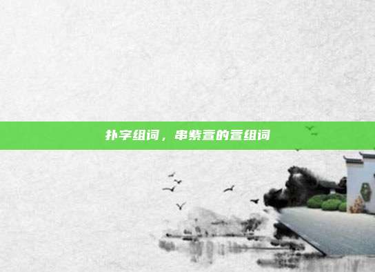 扑字组词,串紫萱的萱组词
