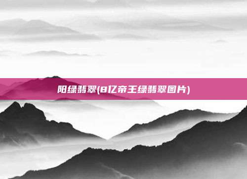 阳绿翡翠(8亿帝王绿翡翠图片)