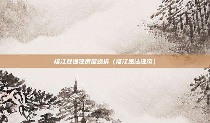 榕江县违建房屋强拆（榕江违法建筑）