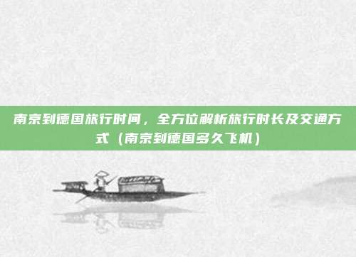 南京到德国旅行时间,全方位解析旅行时长及交通方式(南京到德国多久飞机)