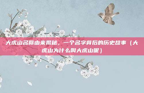 大虎山名称由来揭秘，一个名字背后的历史故事（大虎山为什么叫大虎山呢）