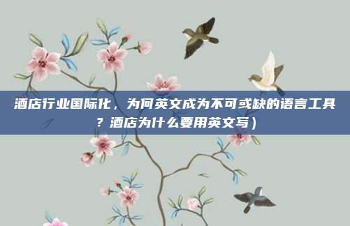 酒店行业国际化,为何英文成为不可或缺的语言工具?酒店为什么要用英文写)
