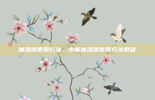 加湿器使用方法，小熊加湿器使用方法教程