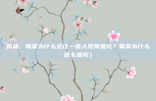 揭秘,粤菜为什么会让一些人觉得难吃?粤菜为什么这么难吃)