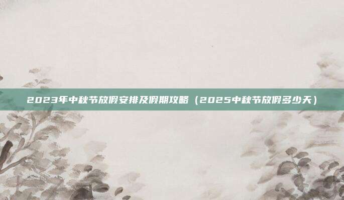 2023年中秋节放假安排及假期攻略（2025中秋节放假多少天）