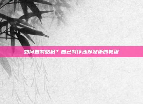如何自制贴纸？自己制作迷你贴纸的教程