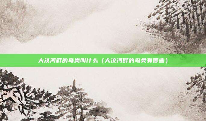 大汶河畔的鸟类叫什么（大汶河畔的鸟类有哪些）