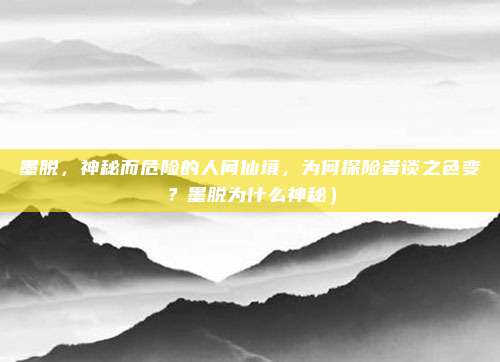 墨脱,神秘而危险的人间仙境,为何探险者谈之色变?墨脱为什么神秘)
