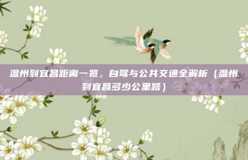 温州到宜昌距离一览,自驾与公共交通全解析(温州到宜昌多少公里路)