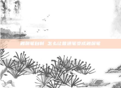 触屏笔自制 怎么让普通笔变成触屏笔