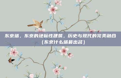 东京塔,东京的地标性建筑,历史与现代的完美融合(东京什么塔最出名)