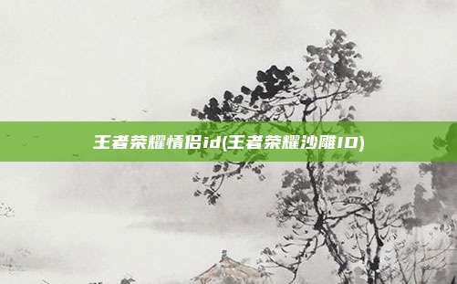 王者荣耀情侣id(王者荣耀沙雕ID)