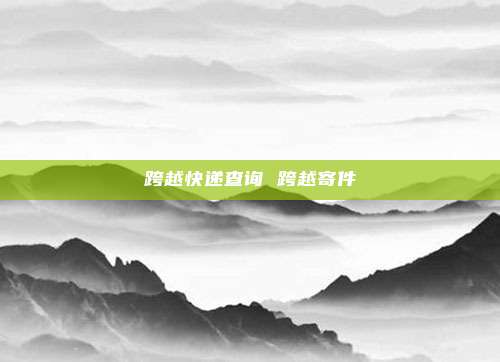 跨越快递查询 跨越寄件