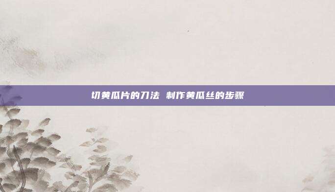 切黄瓜片的刀法 制作黄瓜丝的步骤