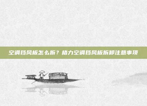 空调挡风板怎么拆?格力空调挡风板拆卸注意事项