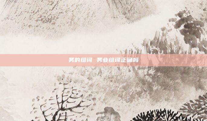 务的组词 务业组词正确吗