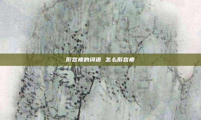 形容瘦的词语 怎么形容瘦