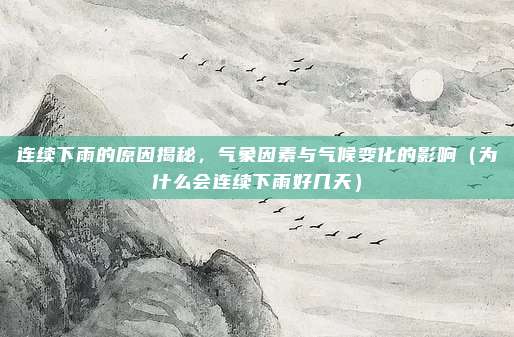 连续下雨的原因揭秘,气象因素与气候变化的影响(为什么会连续下雨好几天)