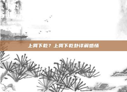 上巽下乾?上巽下乾卦详解感情