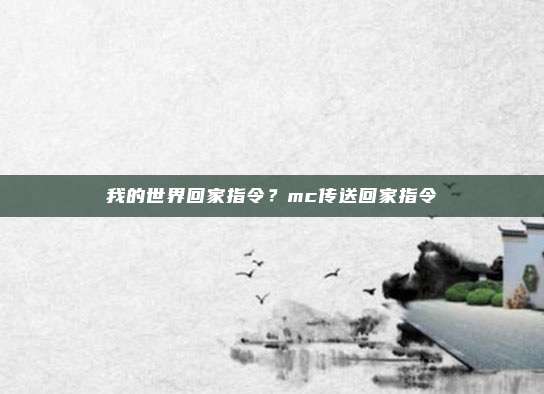 我的世界回家指令？mc传送回家指令