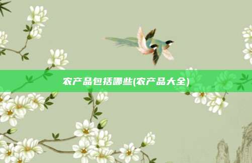 农产品包括哪些(农产品大全)
