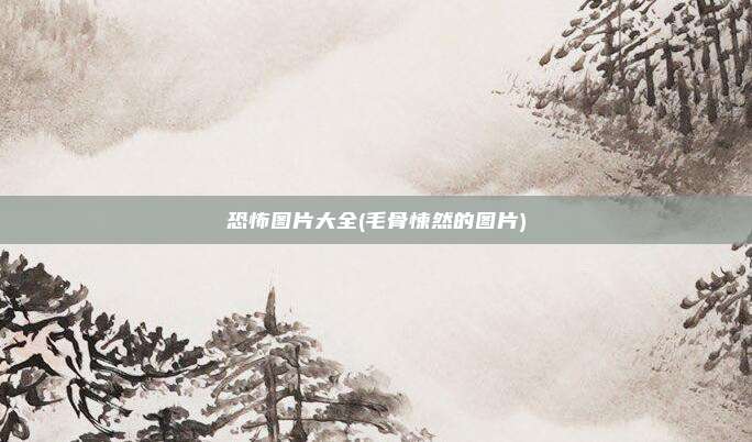 恐怖图片大全(毛骨悚然的图片)
