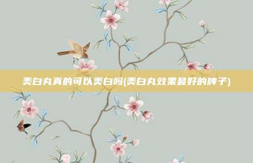 美白丸真的可以美白吗(美白丸效果最好的牌子)