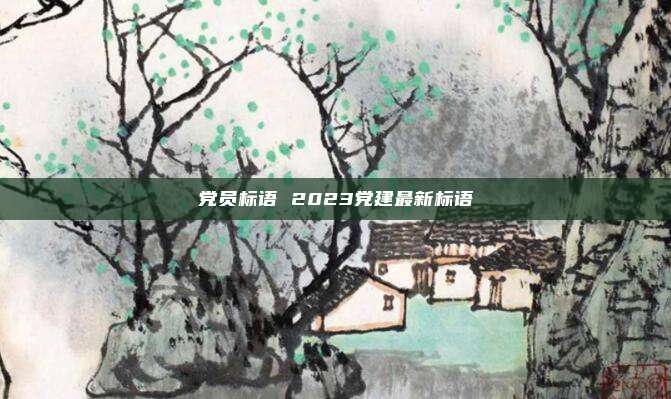 党员标语 2023党建最新标语