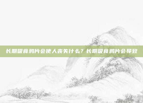 长期吸食鸦片会使人丧失什么?长期吸食鸦片会导致