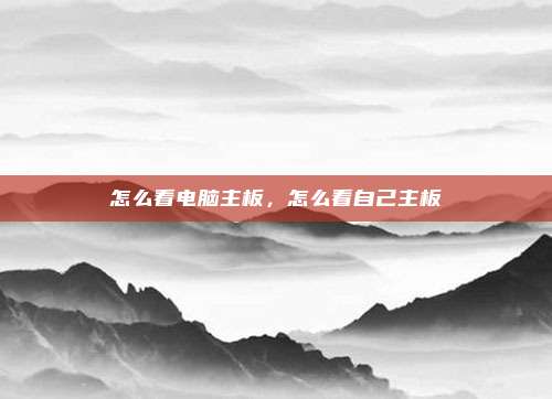 怎么看电脑主板,怎么看自己主板