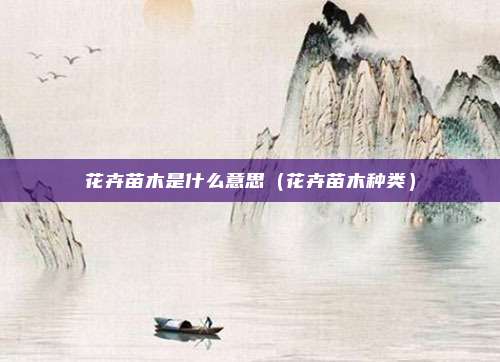 花卉苗木是什么意思（花卉苗木种类）