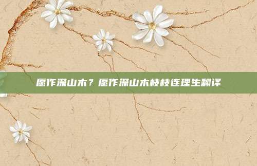 愿作深山木?愿作深山木枝枝连理生翻译