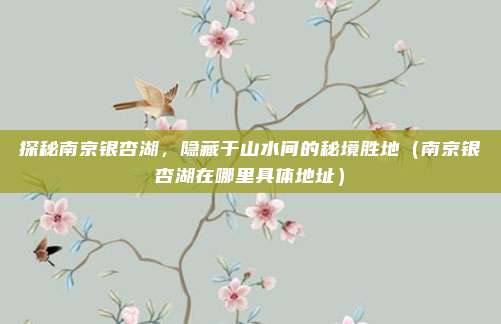 探秘南京银杏湖,隐藏于山水间的秘境胜地(南京银杏湖在哪里具体地址)