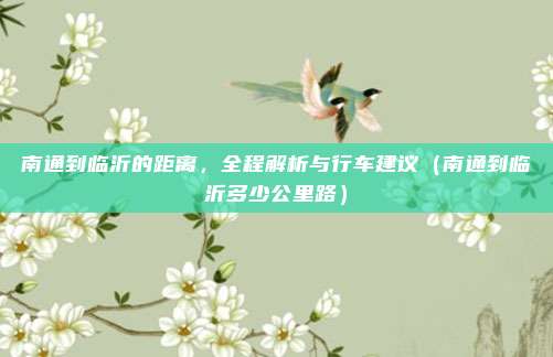 南通到临沂的距离,全程解析与行车建议(南通到临沂多少公里路)