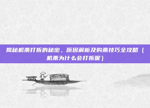 揭秘机票打折的秘密,原因解析及购票技巧全攻略(机票为什么会打折呢)